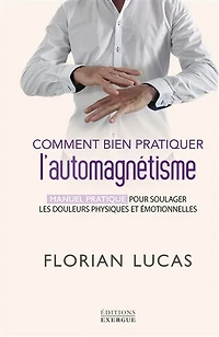 Comment bien pratiquer l'automagnétisme - Manuel pratique pour soulager les douleurs physiques et émotionnelles