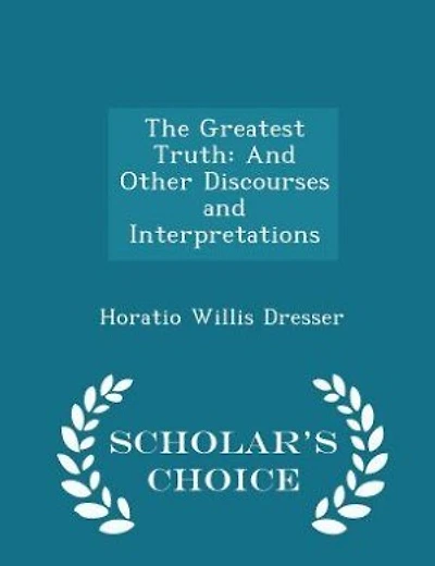 The Greatest Truth: And Other Discourses and Interpretations - Scholar's Choice Edition
