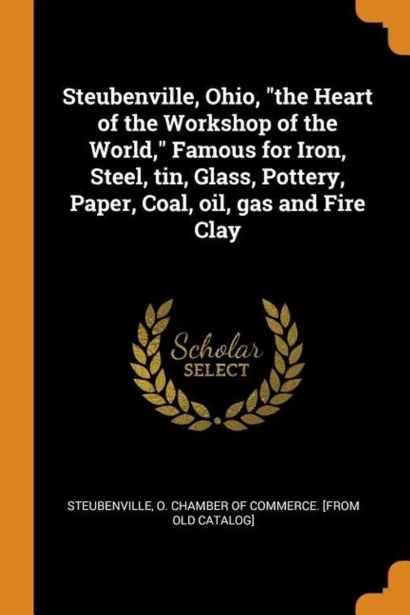 Steubenville, Ohio, "the Heart of the Workshop World," Famous for Iron, Steel, tin, Glass, Pottery, Paper, Coal, oil, gas and Fire Clay
