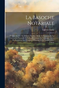 La Basoche Notariale: Origines & [I.E. Et] Histoire Du Xive Siècle À Nos Jours De La Cléricature Notariale Et De La Cléricature En Générale, Clercs De Procureur Ou D' Avoué, D'Huissier & De Commissaire-Priseur