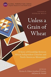 Unless A Grain Of Wheat: Story Friendship Between African Independent Churches And North American Mennonites