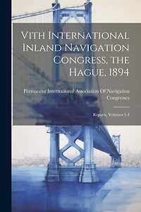 Vith International Inland Navigation Congress, the Hague, 1894: Reports, Volumes 1-4