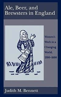Ale, Beer, and Brewsters England: Women's Work a Changing World, 1300-1600
