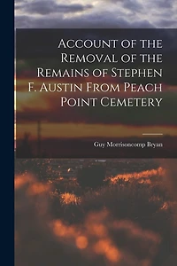 Account of the Removal of the Remains of Stephen F. Austin From Peach Point Cemetery
