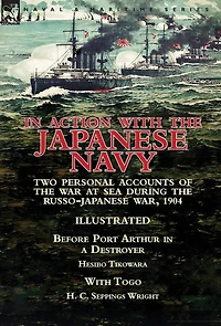 Action With the Japanese Navy: Two Personal Accounts of War at Sea During Russo-Japanese War, 1904-Before Port Arthur a Destroyer by Hesibo Tikowara & Togo H. C. Seppings Wright