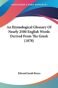 An Etymological Glossary Of Nearly 2500 English Words Derived From The Greek (1878)