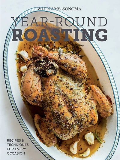 Year-Round Roasting (Williams-Sonoma): Recipes & Techniques for Every Occasion