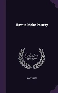 How to Make Pottery (Classic Reprint)