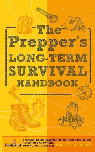 The Prepper's Long Term Survival Handbook: Step-By-Step Guide for Off-Grid Shelter, Self Sufficient Food, and More To Survive Anywhere