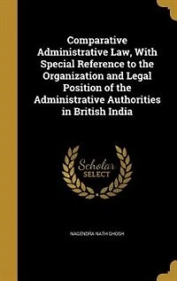 Comparative Administrative Law, With Special Reference to the Organization and Legal Position of the Administrative Authorities in British India