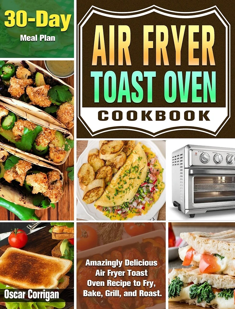 Air Fryer Toast Oven Cookbook: Amazingly Delicious Air Fryer Toast Oven Recipe to Fry, Bake, Grill