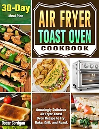 Air Fryer Toast Oven Cookbook: Amazingly Delicious Air Fryer Toast Oven Recipe to Fry, Bake, Grill