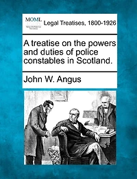 A Treatise On The Powers And Duties Of Police Constables In Scotland.