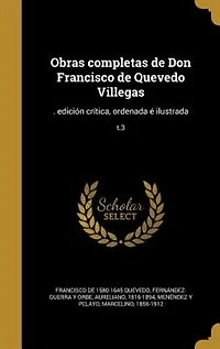 Obras completas de Don Francisco Quevedo Villegas: . edición crítica, ordenada é ilustrada; t.3