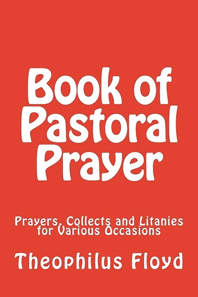 Book of Pastoral Prayer: Prayers, Collects and Litanies for Various Occasions