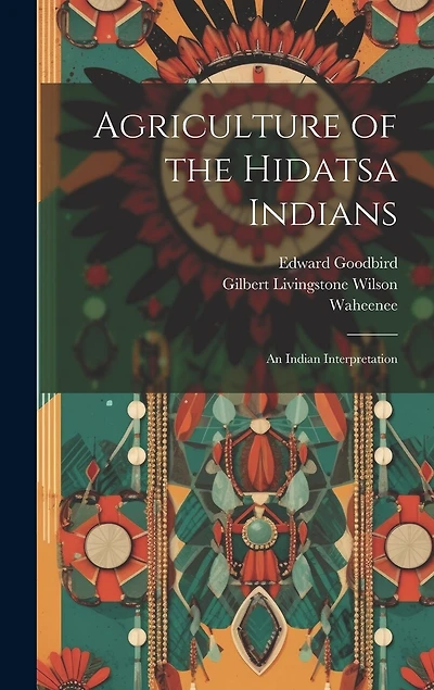 Agriculture of the Hidatsa Indians: An Indian Interpretation
