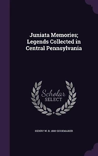 Juniata Memories; Legends Collected in Central Pennsylvania