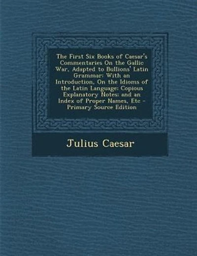 The First Six Books of Caesar's Commentaries On the Gallic War, Adapted to Bullions' Latin Grammar: With an Introduction, On the Idioms of the Latin Language; Copious Explanatory Notes; and an Index