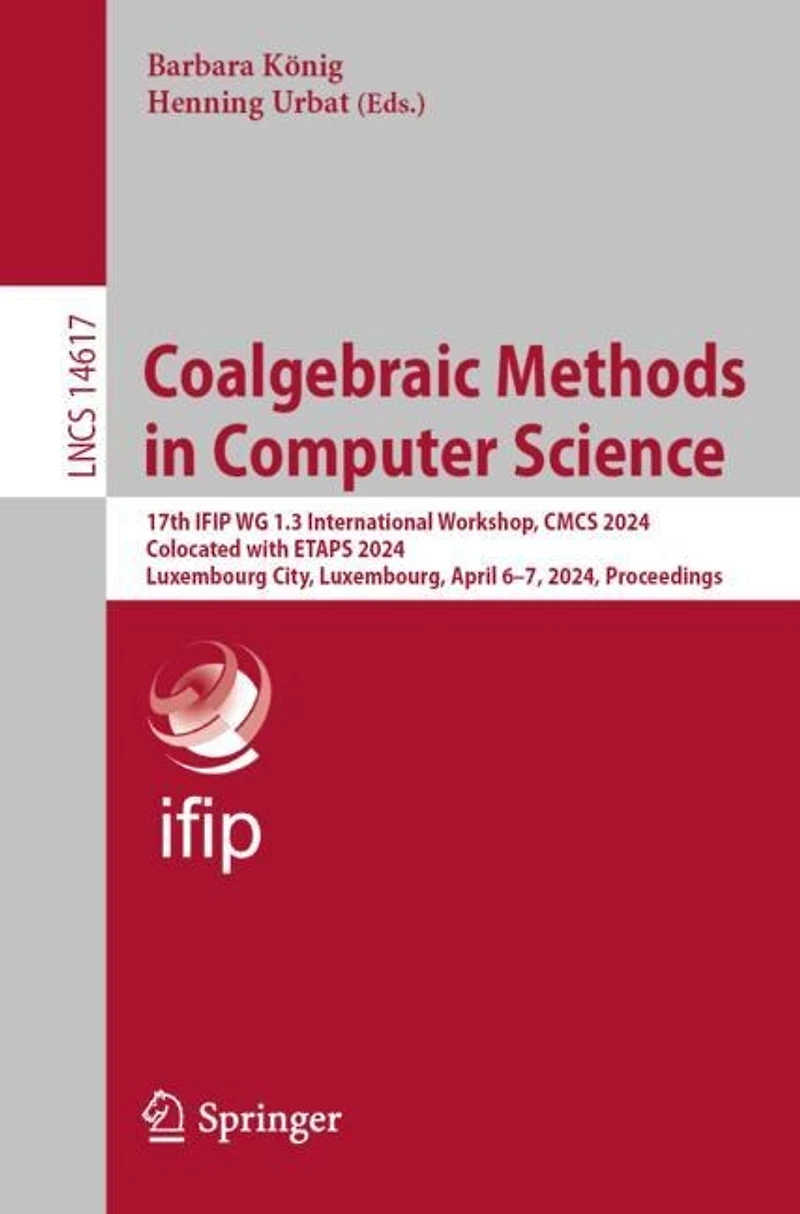 Coalgebraic Methods Computer Science: 17th IFIP WG 1.3 International Workshop, CMCS 2024, Colocated with ETAPS Luxembourg City, Luxembourg, April 6-7, Proceedings