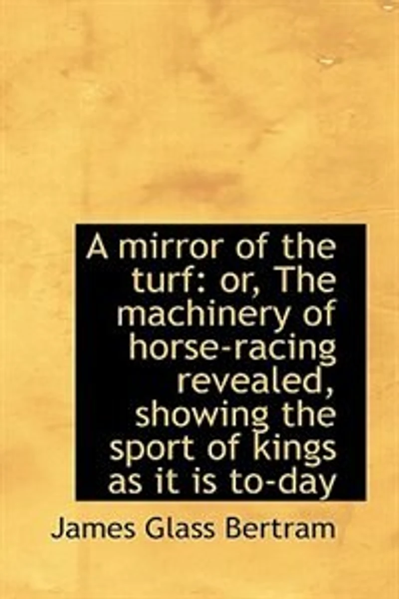A Mirror Of The Turf: Or, Machinery Horse-racing Revealed, Showing Sport Kings As It Is To-day