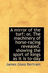 A Mirror Of The Turf: Or, Machinery Horse-racing Revealed, Showing Sport Kings As It Is To-day