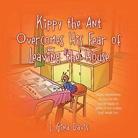 Kippy The Ant Overcomes His Fear Of Leaving The House: Kippy Determines To Live His Life Being Happy In Spite Of The Bullies That Await Him.