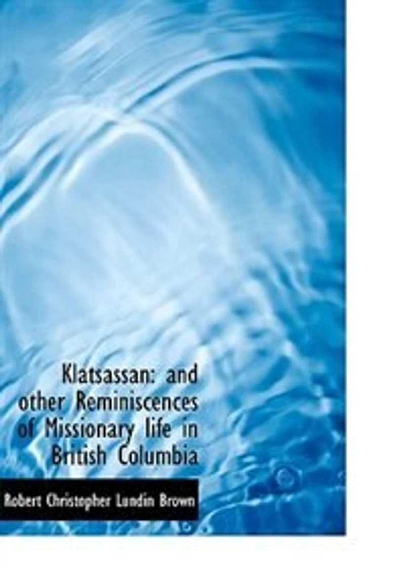 Klatsassan, and Other Reminiscences of Missionary Life British Columbia