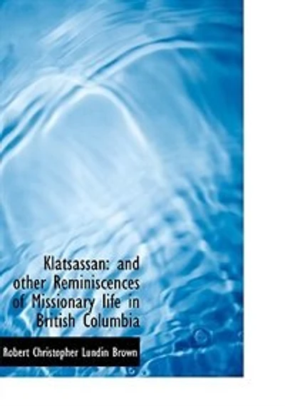 Klatsassan, and Other Reminiscences of Missionary Life British Columbia