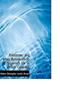 Klatsassan, and Other Reminiscences of Missionary Life British Columbia
