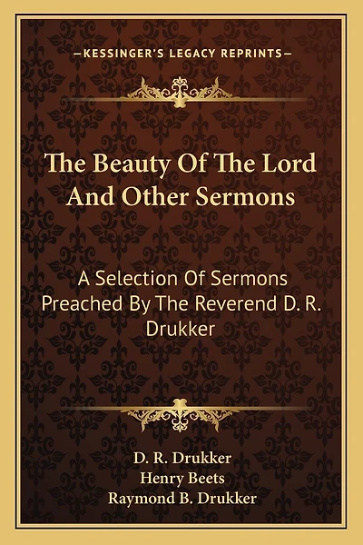 The Beauty Of The Lord And Other Sermons: A Selection Of Sermons Preached By The Reverend D. R. Drukker