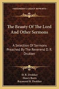 The Beauty Of The Lord And Other Sermons: A Selection Of Sermons Preached By The Reverend D. R. Drukker