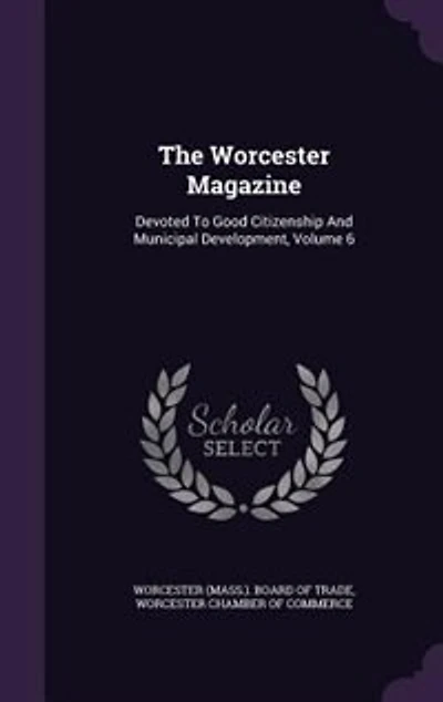 The Worcester Magazine: Devoted To Good Citizenship And Municipal Development, Volume 6