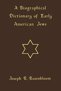 A Biographical Dictionary Of Early American Jews: Colonial Times Through 1800