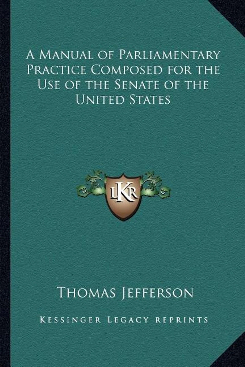 A Manual of Parliamentary Practice Composed for the Use of the Senate of the United States