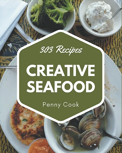 303 Creative Seafood Recipes: The Best Seafood Cookbook on Earth