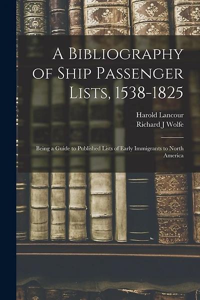 A Bibliography of Ship Passenger Lists, 1538-1825; Being a Guide to Published Lists of Early Immigrants to North America