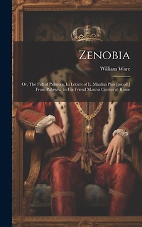 Zenobia; or, The Fall of Palmyra. In Letters of L. Manlius Piso [pseud.] From Palmyra, to his Friend Marcus Curtius at Rome