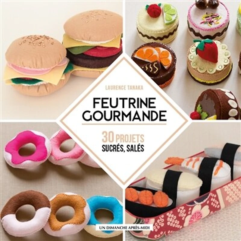 Feutrine gourmande: 30 projets sucrés, salés