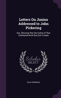 Letters on Junius: Addressed to John Pickering, Esq., Showing That the Author of Celebrated Work Was Earl Temple