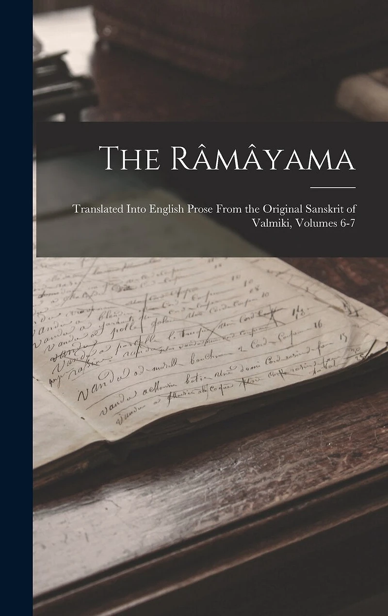 The Râmâyama: Translated Into English Prose From the Original Sanskrit of Valmiki, Volumes 6-7