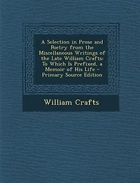 A Selection in Prose and Poetry from the Miscellaneous Writings of the Late William Crafts: To Which Is Prefixed, a Memoir of His Life - Primary Source Edition