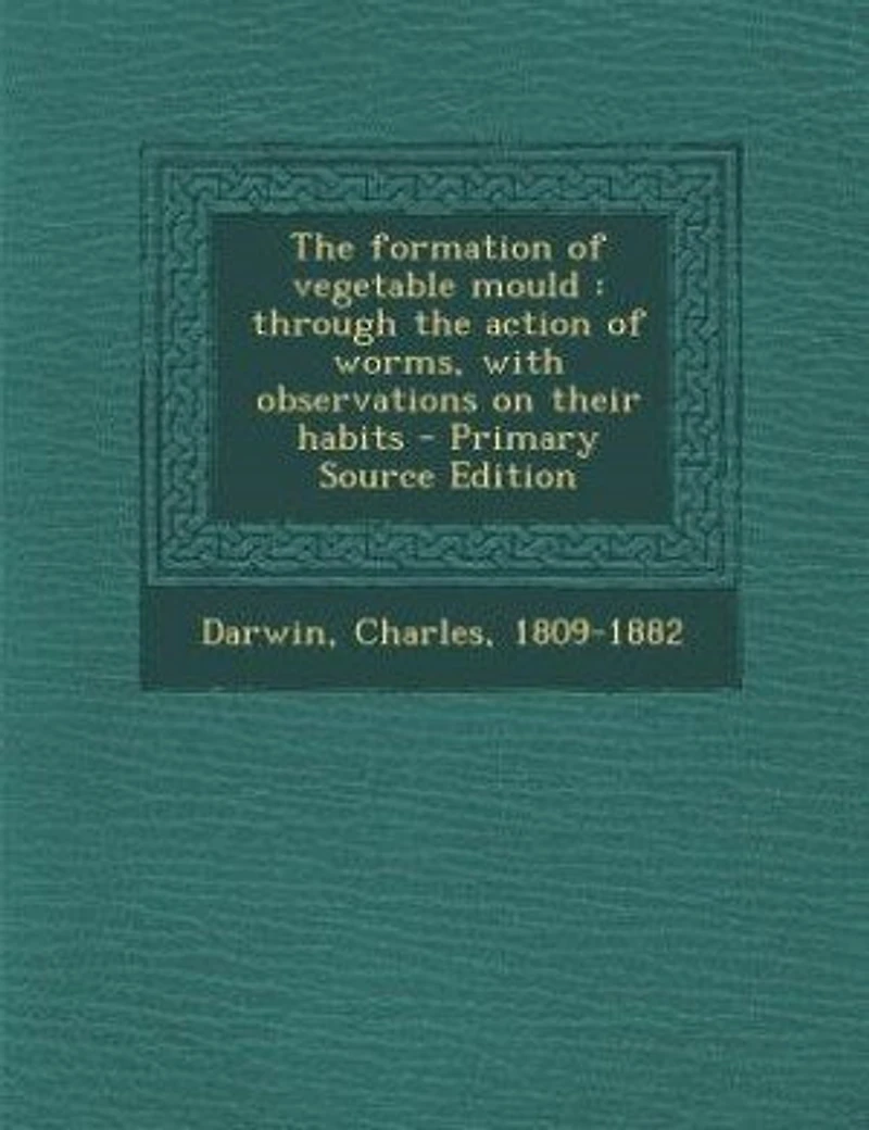 The formation of vegetable mould: through the action of worms, with observations on their habits - Primary Source Edition