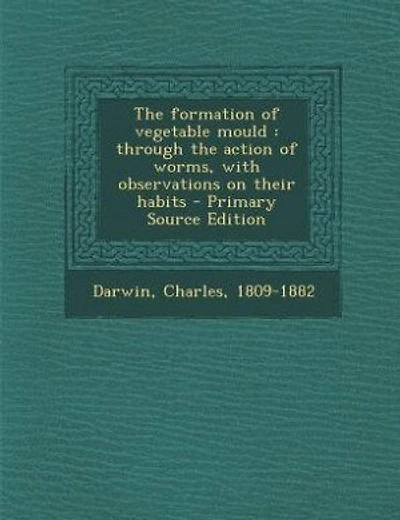 The formation of vegetable mould: through the action of worms, with observations on their habits - Primary Source Edition