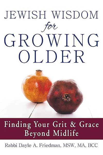 Jewish Wisdom For Growing Older: Finding Your Grit and Grace Beyond Midlife