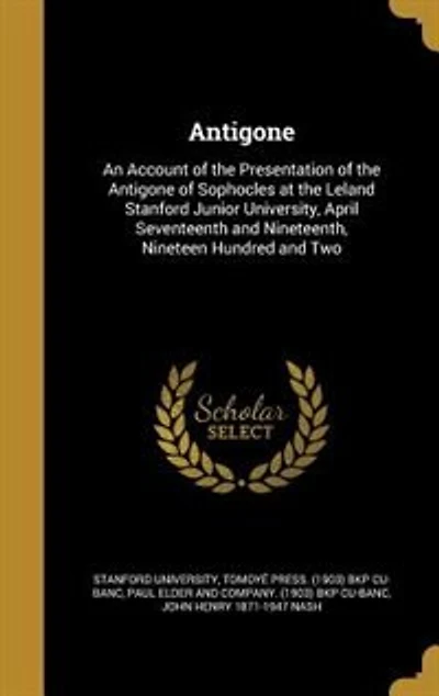 Antigone: An Account of the Presentation of the Antigone of Sophocles at the Leland Stanford Junior Universit