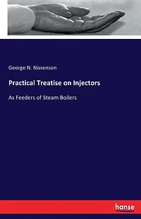 Practical Treatise on Injectors: As Feeders of Steam Boilers