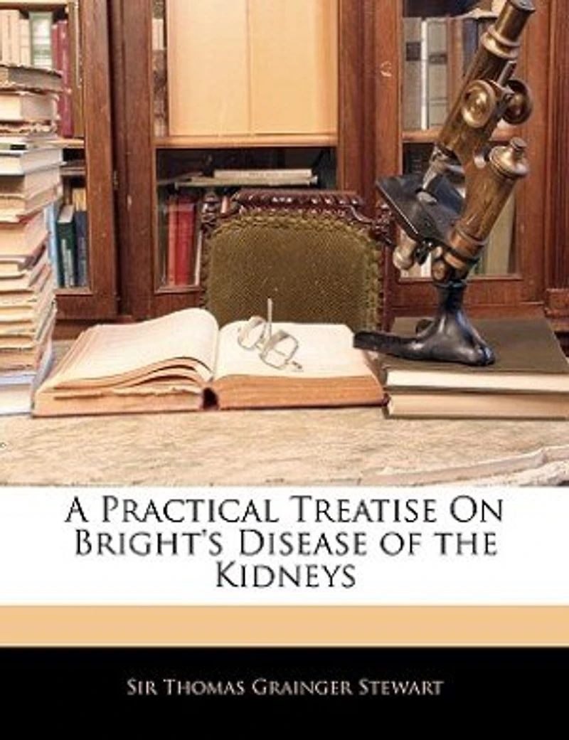 A Practical Treatise On Bright's Disease of the Kidneys