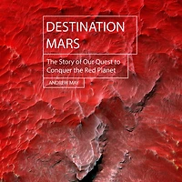 Destination Mars: the Story of Our Quest to Conquer Red Planet