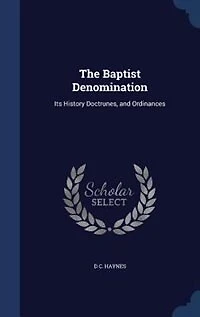 The Baptist Denomination: Its History Doctrunes, and Ordinances