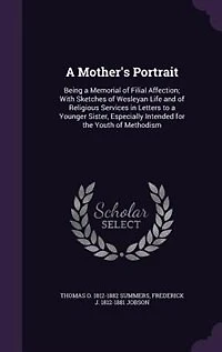 a Mother's Portrait: Being Memorial of Filial Affection; With Sketches Wesleyan Life and Religious Services L
